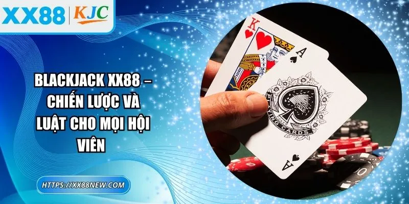 Blackjack XX88 – Chiến lược và luật cho mọi hội viên