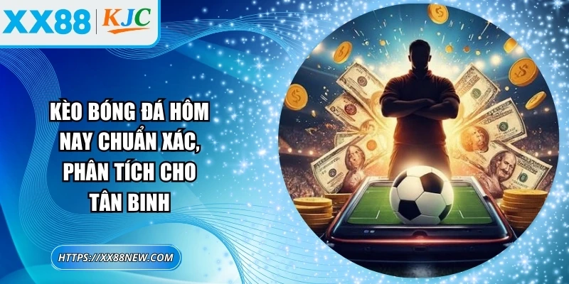 Kèo bóng đá hôm nay chuẩn xác, phân tích cho tân binh