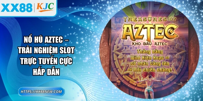 Nổ hũ aztec – Trải nghiệm slot trực tuyến cực hấp dẫn