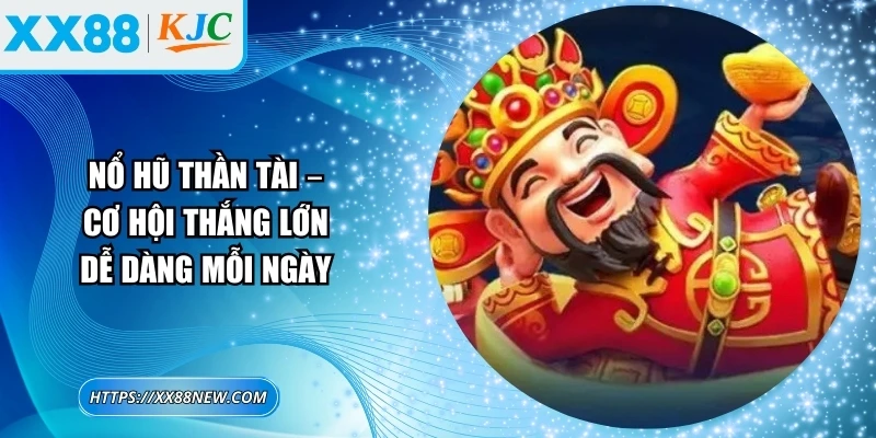 Nổ hũ thần tài – Cơ hội thắng lớn dễ dàng mỗi ngày