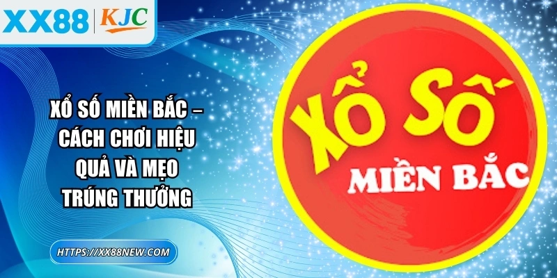 Xổ số miền bắc – Cách chơi hiệu quả và mẹo trúng thưởng